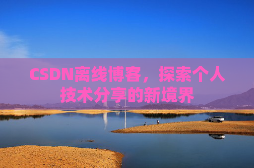 CSDN离线博客,探索个人技术分享的新境界