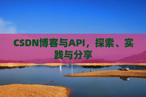 CSDN博客与API,探索、实践与分享